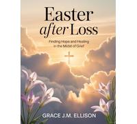 Easter After Loss: Scripture, Reflection, and Worksheets for Grief During the Easter Season (Easter: The Season of Resurrection, Joy and New Beginnings)