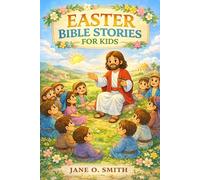 EASTER BIBLE STORIES FOR KIDS: The True Story of Jesus’ Love and Resurrection: A Christian Easter Storybook with Simple Bible Stories, and Lessons for Children Ages 4-8