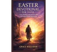 EASTER DEVOTIONAL FOR TEENS: 7 Days Walking with Jesus from the Cross to His Glorious Resurrection