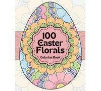 Easter Egg Florals Coloring Book: 100 Beautiful Floral Egg Designs for Calm, Relaxation and Stress Relief