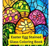 Easter Egg Stained Glass Coloring Book: Glow Through Designs Spring Window Patterns Bunny Illustrations Decorative Art Religious Style Floral Pages Adult Kids Creativity Stress Relief Mindfulness