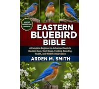 EASTERN BLUEBIRD BIBLE: A Complete Beginner-to-Advanced Guide to Bluebird Care, Nest Boxes, Feeding, Breeding, Health, and Wildlife Observation