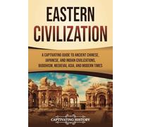 Eastern Civilization: A Captivating Guide to Ancient Chinese, Japanese, and Indian Civilizations, Buddhism, Medieval Asia, and Modern Times (History of Asia)