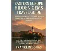 Eastern Europe Hidden Gems Travel Guide: Discover the Secret Villages, Medieval Towns, and Natural Wonders of the Balkans: Your Essential Companion to Offbeat Adventures Through Romania, Slovenia,