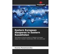 Eastern European diasporas in Eastern Kazakhstan: The history of the formation of Eastern European diasporas in Eastern Kazakhstan (19th-21st centuries)
