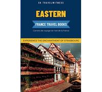 Eastern France Travel Books: Experience the enchantment of Strasbourg | Unlock the Charm and Hidden Gems of the City | Everything you Need to Know ... (Travel Guides) (France Travel Edition)