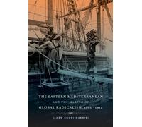 Eastern Mediterranean and the Making of Global Radicalism, 1860-1914: Volume 13 (California World History Library)