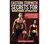 Eastern Strength Secrets For Western Athletes: Mastering Russian Training principles to build strength, speed, and endurance