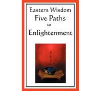 Eastern Wisdom: Five Paths to Enlightenment: the Creed of Buddha, the