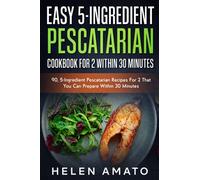 Easy 5-Ingredient Pescatarian Cookbook For 2 Within 30 Minutes: 80+, 5-Ingredient Pescatarian Recipes For 2 That You Can Prepare Within 30 Minutes