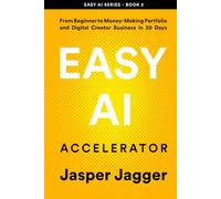 EASY AI ACCELERATOR: From Beginner to Money Making Portfolio and Digital Creator Business in 30 Days (THE EASY AI SERIES - Learn AI Fast. Create Smarter. Build Your Digital Future.)