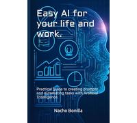 Easy AI for your life and work.: Practical guide to creating prompts and automating tasks with Artificial Intelligence.