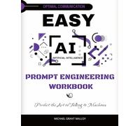EASY AI PROMPT ENGINEERING WORKBOOK: Perfect the Art of Talking to Machines