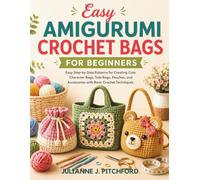 EASY AMIGURUMI CROCHET BAGS FOR BEGINNERS: Easy Step-by-Step Patterns for Creating Cute Character Bags, Tote Bags, Pouches, and Accessories with Basic Crochet Techniques