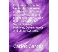 Easy and affordable University Course on Mathematical Analysis of a real variable and Linear Algebra. Volume III.A. Linear Algebra. Vector Spaces, Matrices, Determinants and Linear Systems.