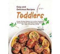 Easy and Delicious Recipes for Toddlers: From Picky Eaters to Little Foodies, Discover Fun and Nutritious Meals for Your Growing Child