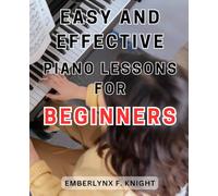 Easy and Effective Piano Lessons for Beginners: Unlock the Melodies: Step-by-Step Guide to Effortless Piano Mastery for Novice Musicians