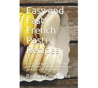 Easy and Fast French Pastry Recipes: Cooking and baking like the dessert professionals. Cooking in a inexpensive, quick and easily explained way.