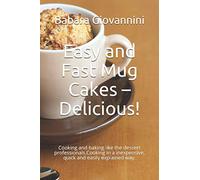 Easy and Fast Mug Cakes - Delicious!: Cooking and baking like the dessert professionals.Cooking in a inexpensive, quick and easily explained way.