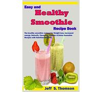 Easy and Healthy Smoothie Recipe Book: The healthy smoothie recipes for Weight loss, increased energy, Detoxify, Cleansing, Organic & Detox Smoothie Recipes with Nutrition Benefits.