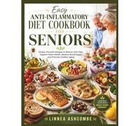 Easy Anti-Inflammatory Diet Cookbook For Seniors: Simple, Flavorful Recipes to Reduce Joint Pain, Support Heart Health, Balance Blood Sugar, and Promote Healthy Aging