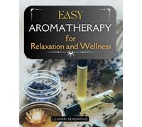 Easy Aromatherapy for Relaxation and Wellness: Discover Gentle Essential Oil Practices For Every Stage Of Life And Create A Naturally Relaxed Home Filled With Balance Harmony And Mindful Wellbeing