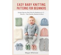 EASY BABY KNITTING PATTERNS FOR BEGINNERS: Simple Step-by-Step Knits for Newborns to 12 Months - Hats, Booties, Blankets & More