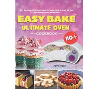 Easy Bake Ultimate Oven Cookbook: 110+ Amazing & Delicious Recipes for Young Chefs to Learn the Easy Bake Ultimate Oven Baking Basic