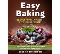 Easy Baking: 65 Quick And Easy Desserts Recipes For Beginners: Cheesecakes, Pies, Muffins, Cupcakes, Cookies, Brownies and More. The Complete Homemade Pastry Bible