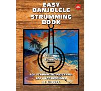 Easy Banjolele Strumming Book. 100 Strumming Patterns. 100 Progressions. 41 Chords.: Beginner to Advanced Collection: Easy Tabs, Notes, Diagrams, and Explanations. Baritone Banjolele Edition.