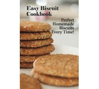 Easy Biscuit Cookbook: Perfect Homemade Biscuits Every Time!: Bakery Biscuit Recipe Book