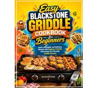 Easy Blackstone Griddle Cookbook for Beginners: Quick, Affordable, and Delicious Recipes with Beginner-Friendly Instructions for Everyday Griddle Success