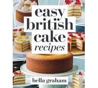 Easy British Cake Recipes: Simple and Classic British Cakes for Afternoon Tea, Family Gatherings, Celebrations, and Everyday Baking