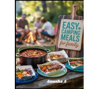 Easy Camping Meals for Family: 50+ Quick and Stress-Free Outdoor Cooking and Campfire Desserts Whole Family to Enjoy.