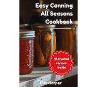 Easy Canning All Seasons Cookbook: Preserve fresh flavors all year long with 48 foolproof recipes