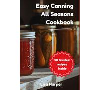 Easy Canning All Seasons Cookbook: Preserve fresh flavors all year long with 48 foolproof recipes