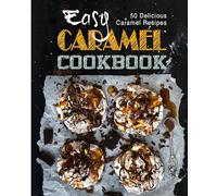 Easy Caramel Cookbook: 50 Delicious Caramel Recipes