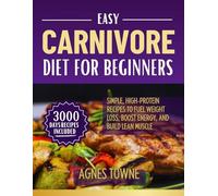EASY CARNIVORE DIET FOR BEGINNERS: Simple, High-Protein Recipes to Fuel Weight Loss, Boost Energy, and Build Lean Muscle
