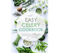 Easy Celery Cookbook: Delicious and Unique Celery Recipes for All Types of Tasty Meals