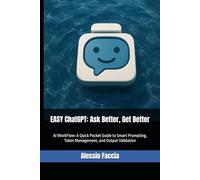 Easy ChatGPT: Ask Better, Get Better: AI WORKFLOW: A Quick Pocket Guide to Smart Prompting, Token Management, and Output Validation