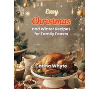 EASY CHRISTMAS AND WINTER RECIPES FOR FAMILY FEASTS: Fast, Festive, and Flavorful Meals for Stress-Free Holiday Cooking