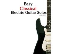 Easy Classical Electric Guitar Solos: Featuring music of Brahms, Mozart, Beethoven, Tchaikovsky and others. In Standard Notation and Tablature.