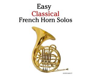 Easy Classical French Horn Solos: Featuring music of Bach, Mozart, Beethoven, Vivaldi and Other Composers