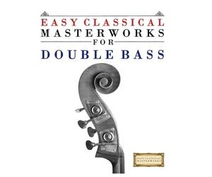 Easy Classical Masterworks for Double Bass: Music of Bach, Beethoven, Brahms, Handel, Haydn, Mozart, Schubert, Tchaikovsky, Vivaldi and Wagner