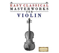 Easy Classical Masterworks for Violin: Music of Bach, Beethoven, Brahms, Handel, Haydn, Mozart, Schubert, Tchaikovsky, Vivaldi and Wagner