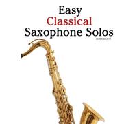 Easy Classical Saxophone Solos: Featuring music of Bach, Mozart, Beethoven, Vivaldi and Other Composers