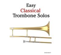 Easy Classical Trombone Solos: Featuring music of Bach, Mozart, Beethoven, Vivaldi and Other Composers