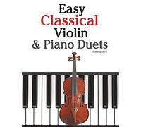 Easy Classical Violin & Piano Duets: Featuring music of Bach, Mozart, Beethoven, Strauss and other composers.