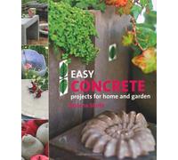 Easy Concrete Projects for Home and Garden: 44 Projects to Mould Yourself