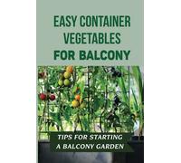 Easy Container Vegetables For Balcony: Tips For Starting A Balcony Garden: Balcony Vegetable Garden Ideas For Apartments